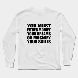 You must either modify your dreams or magnify your skills Long Sleeve T-Shirt